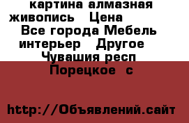 картина алмазная живопись › Цена ­ 2 000 - Все города Мебель, интерьер » Другое   . Чувашия респ.,Порецкое. с.